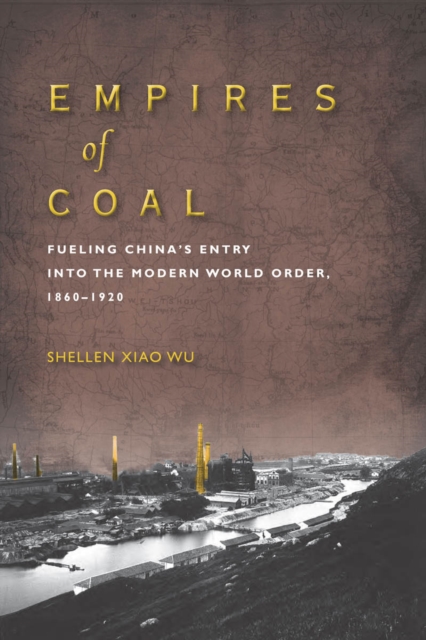 Empires of Coal : Fueling China’s Entry into the Modern World Order, 1860-1920, Hardback Book