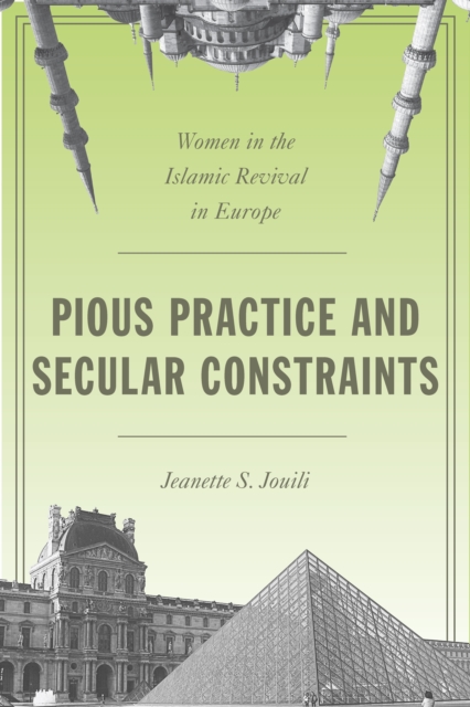 Pious Practice and Secular Constraints : Women in the Islamic Revival in Europe, Hardback Book
