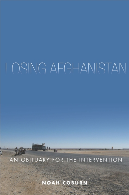 Losing Afghanistan : An Obituary for the Intervention, EPUB eBook
