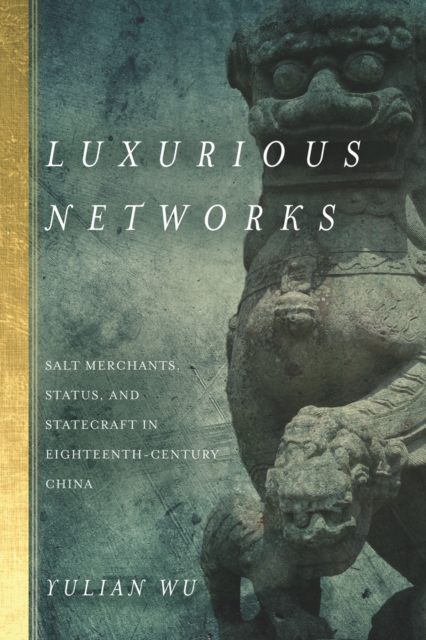 Luxurious Networks : Salt Merchants, Status, and Statecraft in Eighteenth-Century China, Hardback Book