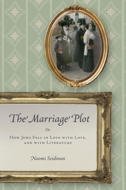 The Marriage Plot : Or, How Jews Fell in Love with Love, and with Literature, Hardback Book