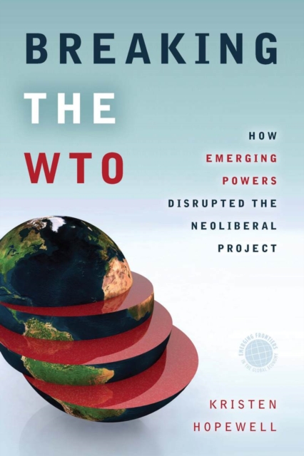 Breaking the WTO : How Emerging Powers Disrupted the Neoliberal Project, Hardback Book