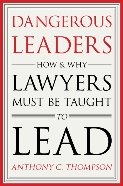 Dangerous Leaders : How and Why Lawyers Must Be Taught to Lead, Hardback Book