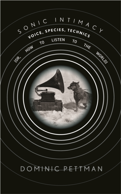 Sonic Intimacy : Voice, Species, Technics (or, How To Listen to the World), Hardback Book