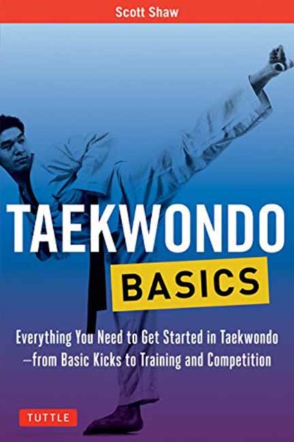 Taekwondo Basics : Everything You Need to Get Started in Taekwondo - from Basic Kicks to Training and Competition, Paperback / softback Book