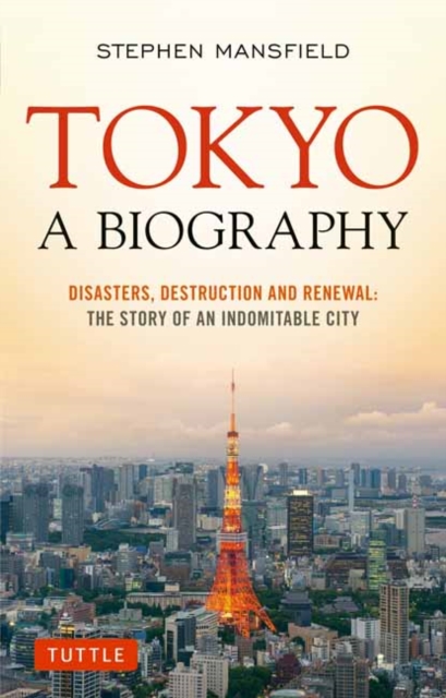 Tokyo: A Biography : Disasters, Destruction and Renewal: The Story of an Indomitable City, Paperback / softback Book