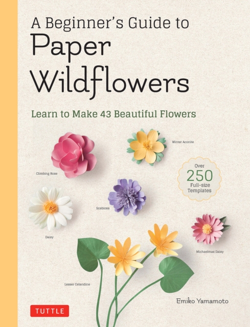 A Beginner's Guide to Paper Wildflowers : Learn to Make 43 Beautiful Paper Flowers (Over 250 Full-size Templates), Paperback / softback Book
