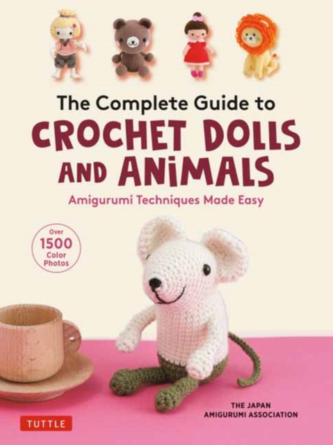 The Complete Guide to Crochet Dolls and Animals : Amigurumi Techniques Made Easy (With over 1,500 Color Photos), Paperback / softback Book
