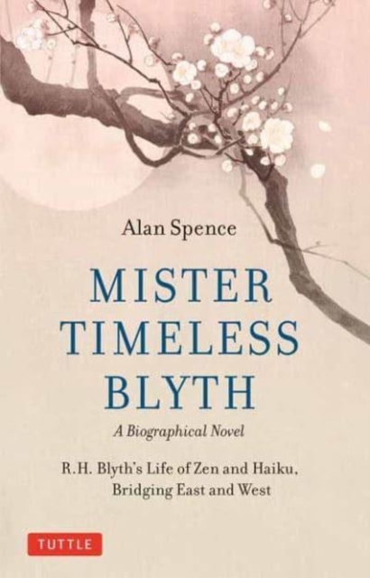 Mister Timeless Blyth: A Biographical Novel : R.H. Blyth's Life of Zen and Haiku, Bridging East and West, Hardback Book