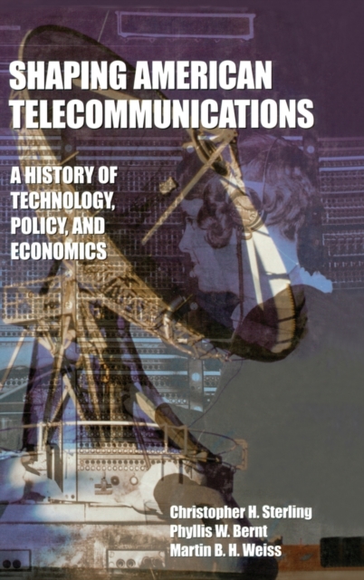 Shaping American Telecommunications : A History of Technology, Policy, and Economics, Hardback Book