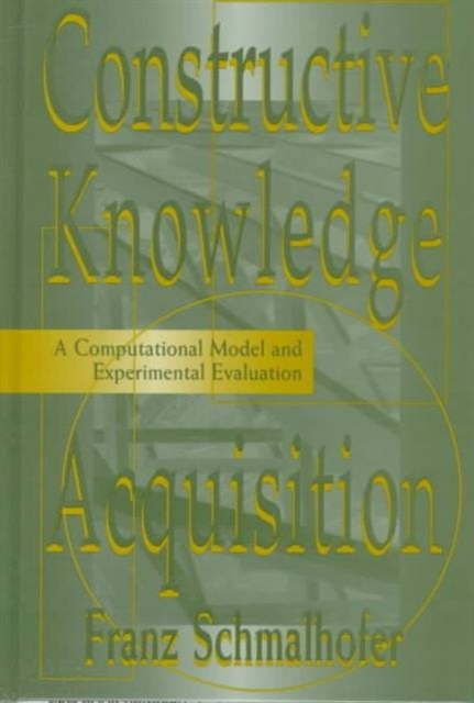 Constructive Knowledge Acquisition : A Computational Model and Experimental Evaluation, Hardback Book