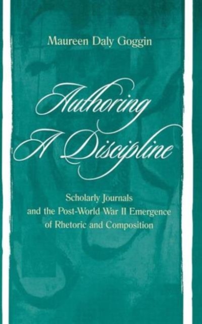 Authoring A Discipline : Scholarly Journals and the Post-world War Ii Emergence of Rhetoric and Composition, Hardback Book
