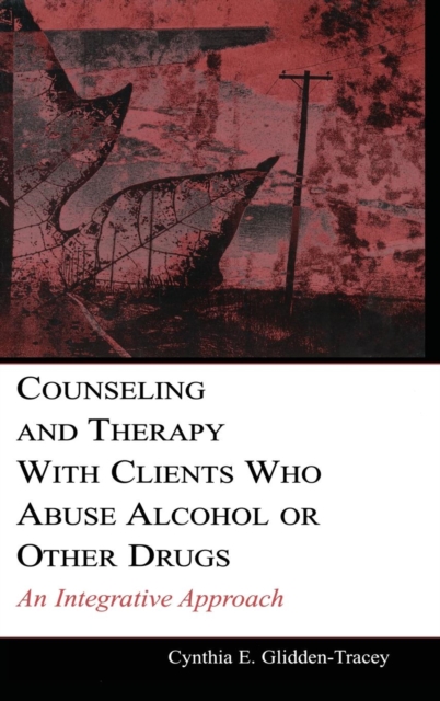 Counseling and Therapy With Clients Who Abuse Alcohol or Other Drugs : An Integrative Approach, Hardback Book