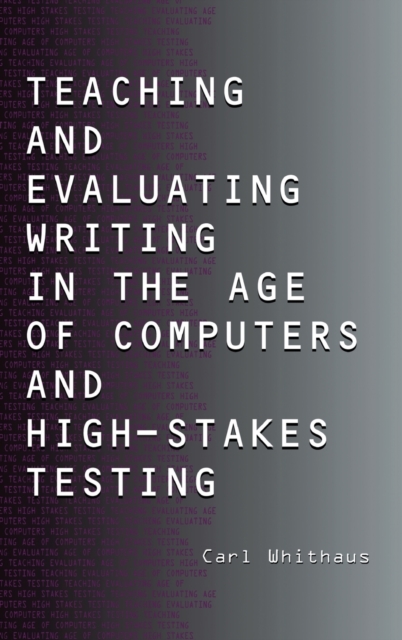 Teaching and Evaluating Writing in the Age of Computers and High-Stakes Testing, Hardback Book