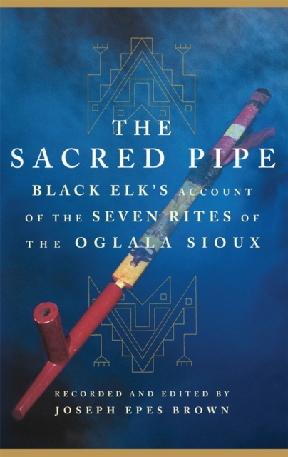 The Sacred Pipe : Black Elk’s Account of the Seven Rites of the Oglala Sioux, Paperback / softback Book
