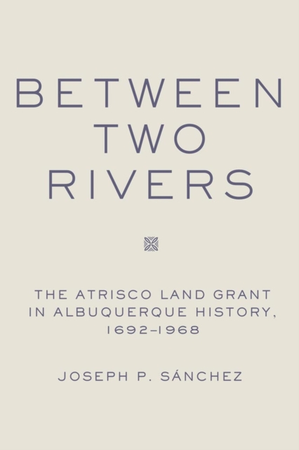 Between Two Rivers : The Atrisco Land Grant in Albuquerque, Hardback Book