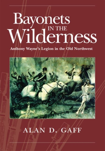 Bayonets in the Wilderness : Anthony Wayne’s Legion in the Old Northwest, Paperback / softback Book