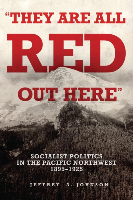 They Are All Red Out Here : Socialist Politics in the Pacific Northwest, 1895-1925, Hardback Book