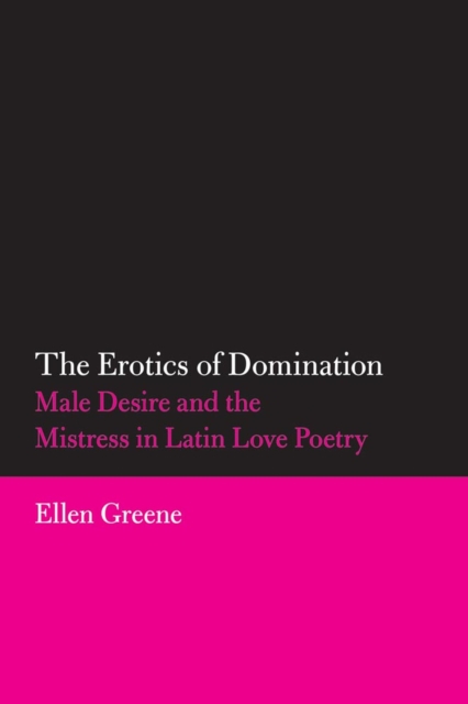 The Erotics of Domination: Male Desire and the Mistress in Latin Love Poetry, Paperback / softback Book
