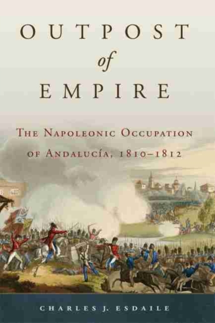 Outpost of Empire: The Napoleonic Occupation of Andalucia, 1810 - 1812, Hardback Book
