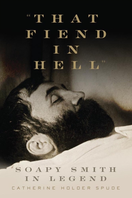 That Fiend in Hell : Soapy Smith in Legend, Hardback Book