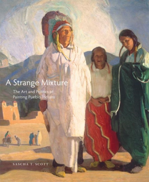 A Strange Mixture : The Art and Politics of Painting Pueblo Indians, Hardback Book