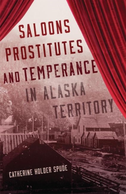 Saloons, Prostitutes, and Temperance in Alaska Territory, Hardback Book