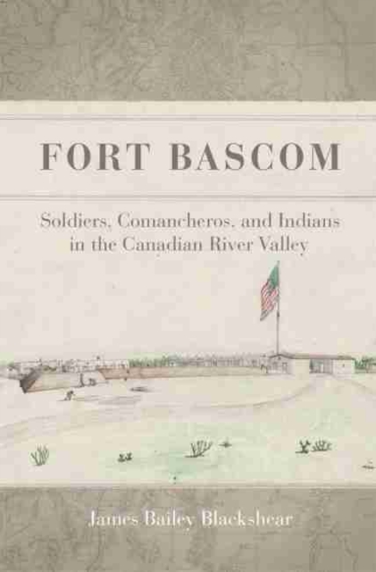 Fort Bascom : Soldiers, Comancheros, and Indians in the Canadian River Valley, Hardback Book