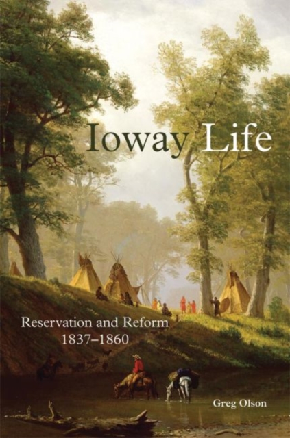 Ioway Life : Reservation and Reform, 1837-1860, Hardback Book