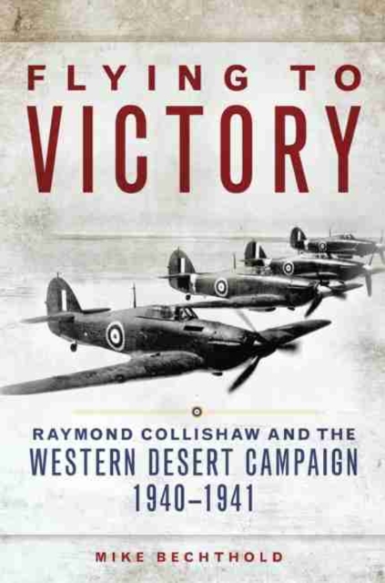 Flying to Victory : Raymond Collishaw and the Western Desert Campaign, 1940-1941, Hardback Book