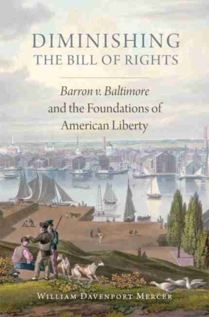 Diminishing the Bill of Rights : Barron v. Baltimore and the Foundations of American Liberty, Hardback Book