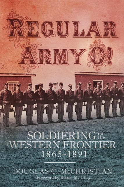 Regular Army O! : Soldiering on the Western Frontier, 1865-1891, Hardback Book