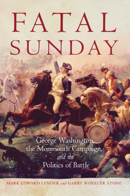 Fatal Sunday : George Washington, the Monmouth Campaign, and the Politics of Battle, Paperback / softback Book