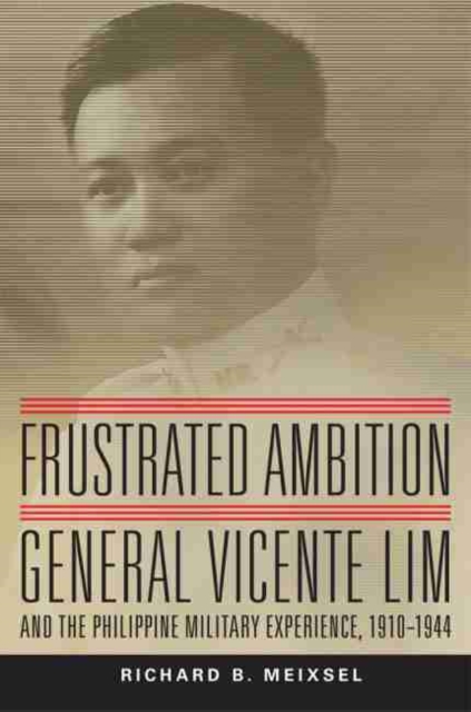 Frustrated Ambition : General Vicente Lim and the Philippine Military Experience, 1910-1944, Hardback Book