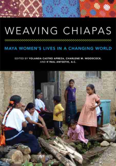 Weaving Chiapas : Maya Women’s Lives in a Changing World, Paperback / softback Book