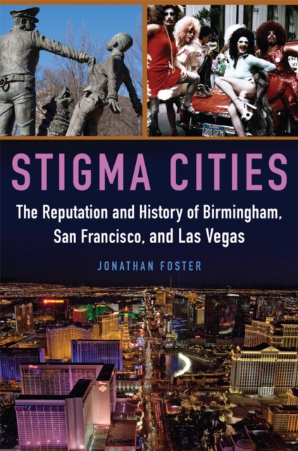 Stigma Cities : The Reputation and History of Birmingham, San Francisco, and Las Vegas, Hardback Book