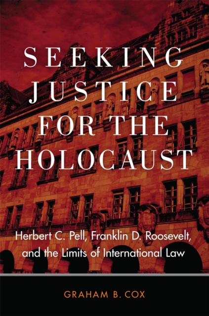 Seeking Justice for the Holocaust : Herbert C. Pell, Franklin D. Roosevelt, and the Limits of International Law, Hardback Book