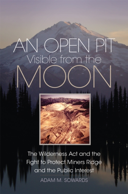 An Open Pit Visible from the Moon : The Wilderness Act and the Fight to Protect Miners Ridge and the Public Interest, Hardback Book