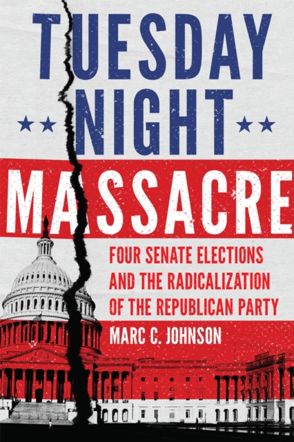 Tuesday Night Massacre : Four Senate Elections and the Radicalization of the Republican Party, Paperback / softback Book