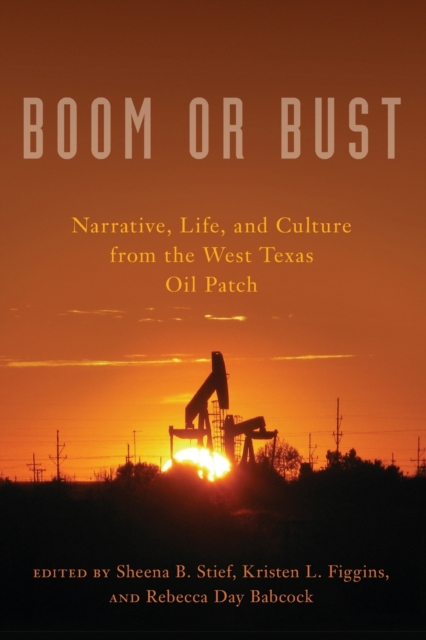 Boom or Bust : Narrative, Life, and Culture in the West Texas Oil Patch, Paperback / softback Book
