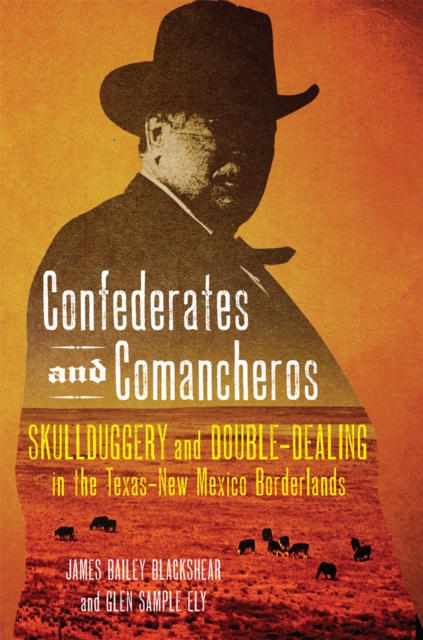 Confederates and Comancheros : Skullduggery and Double-Dealing in the Texas-New Mexico Borderlands, Hardback Book