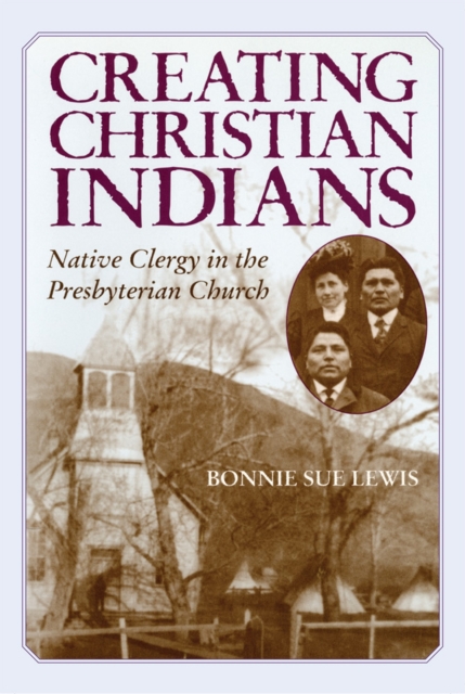 Creating Christian Indians : Native Clergy in the Presbyterian Church, Paperback / softback Book