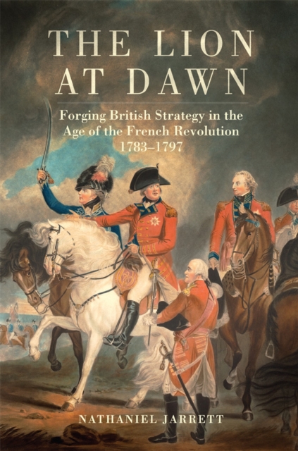 The Lion at Dawn : Forging British Strategy in the Age of the French Revolution, 1783-1797, Hardback Book