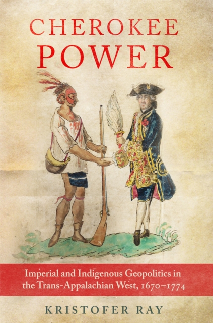 Cherokee Power Volume 22 : Imperial and Indigenous Geopolitics in the Trans-Appalachian West, 1670-1774, Paperback / softback Book