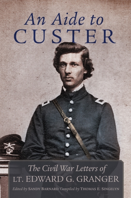 An Aide to Custer : The Civil War Letters of Lt. Edward G. Granger, Paperback / softback Book