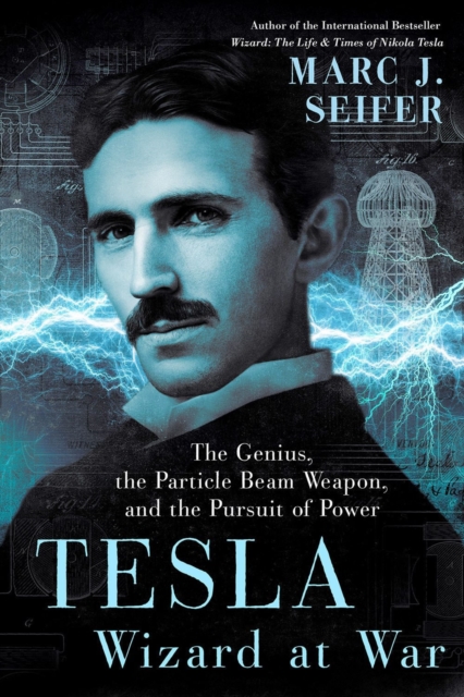 Tesla: Wizard At War : The Genius, the Particle Beam Weapon, and the Pursuit of Power, Hardback Book