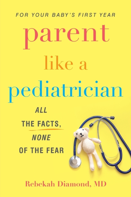 Parent Like A Pediatrician : All the Facts, None of the Fear, Paperback / softback Book