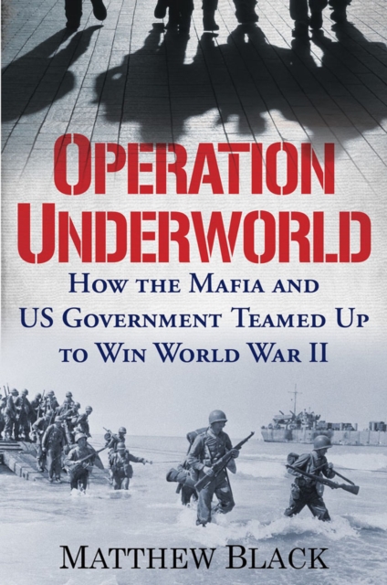 Operation Underworld : How the Mafia and U.S. Government Teamed Up to Win World War II, Hardback Book