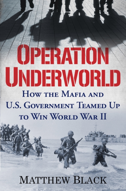 Operation Underworld : How the Mafia and U.S. Government Teamed Up to Win World War II, EPUB eBook