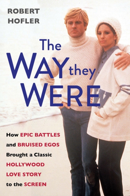 The Way They Were : How Epic Battles and Bruised Egos Brought a Classic Hollywood Love Story to the Screen, Hardback Book